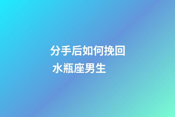 分手后如何挽回 水瓶座男生-第1張-星座運(yùn)勢-玄機(jī)派